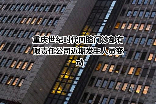 重庆世纪时代口腔门诊部有限责任公司