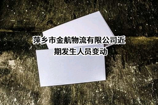 萍乡市金航物流有限公司近期发生人员变动