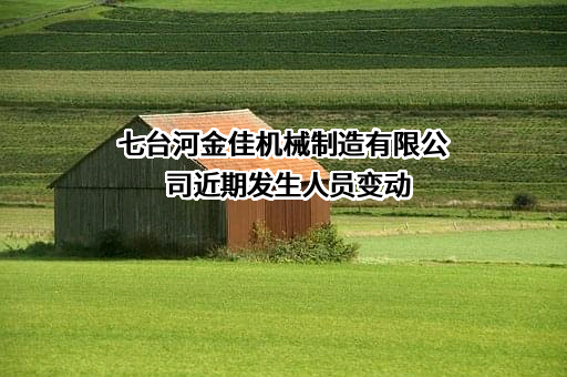 七台河金佳机械制造有限公司近期发生人员变动