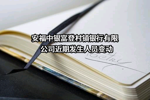 安福中银富登村镇银行有限公司近期发生人员变动