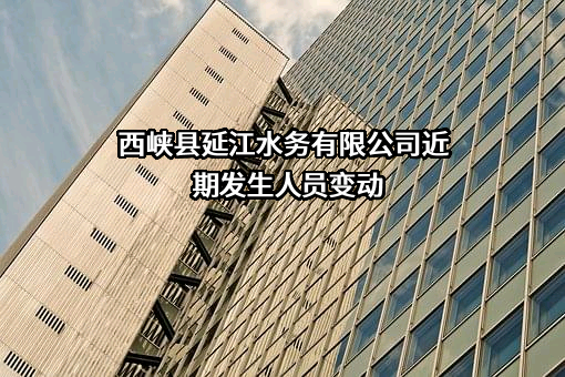 西峡县延江水务有限公司近期发生人员变动