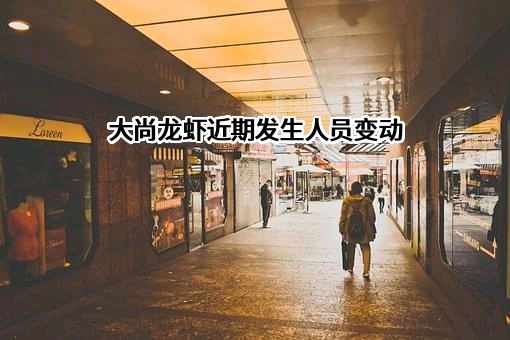 大尚龙虾近期发生人员变动