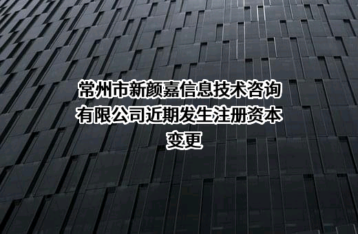 常州市新颜嘉信息技术咨询有限公司近期发生注册资本变更