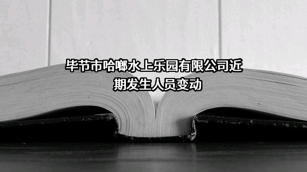 毕节市哈啷水上乐园有限公司近期发生人员变动