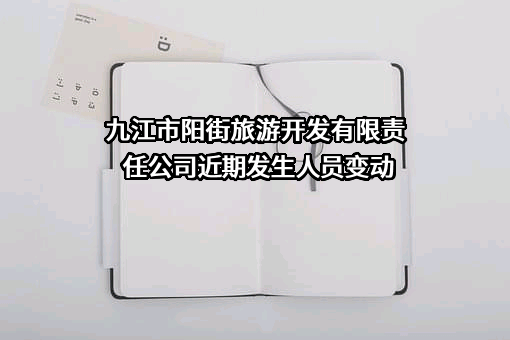 九江市阳街旅游开发有限责任公司近期发生人员变动