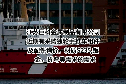 江苏巨科金属制品有限公司近期有采购独轮手推车组件及配件询价，材质S235,钣金，折弯等需求的需求