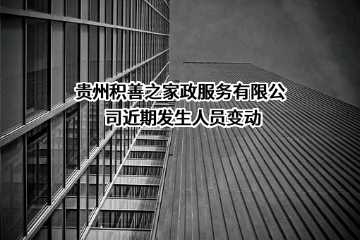 贵州积善之家政服务有限公司近期发生人员变动