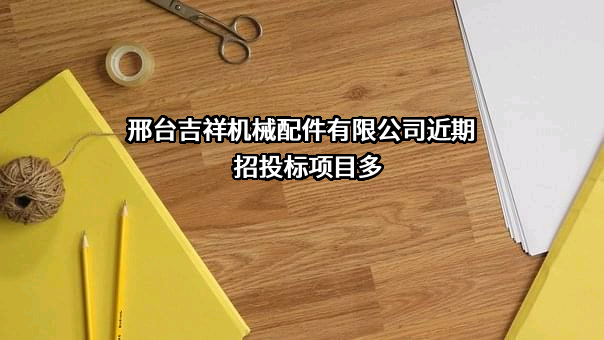 邢台吉祥机械配件有限公司近期招投标项目多