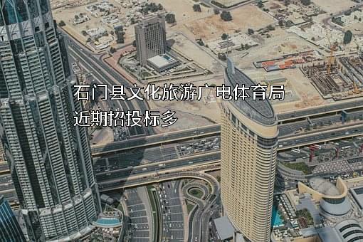 石门县文化旅游广电体育局近期招投标项目多