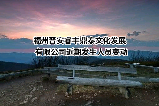 福州晋安睿丰鼎泰文化发展有限公司