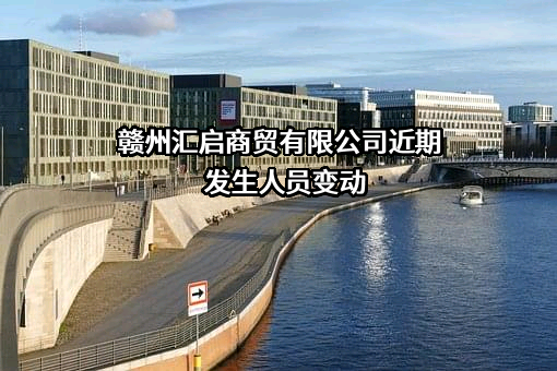 赣州汇启商贸有限公司近期发生人员变动