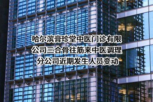 哈尔滨膏珍堂中医门诊有限公司三合骨往筋来中医调理分公司