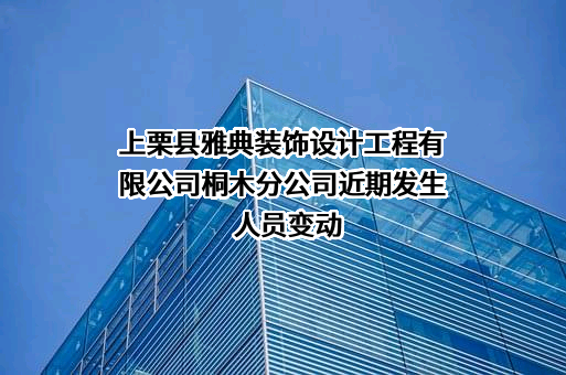 上栗县雅典装饰设计工程有限公司桐木分公司近期发生人员变动