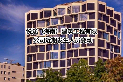 悦途（海南）建筑工程有限公司近期发生人员变动