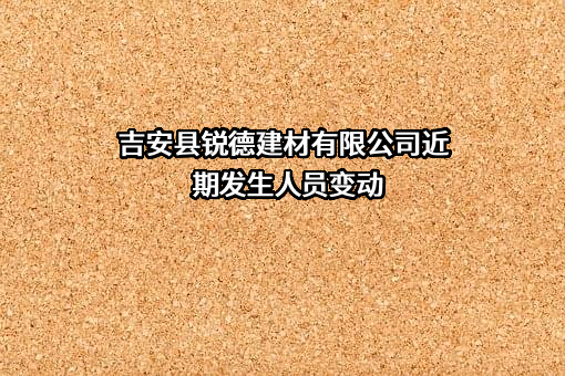 吉安县锐德建材有限公司近期发生人员变动