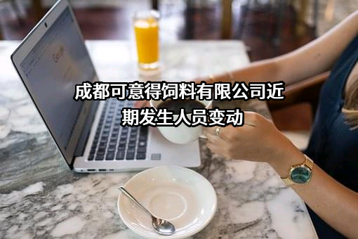 成都可意得饲料有限公司近期发生人员变动