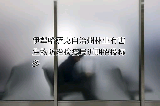 伊犁哈萨克自治州林业有害生物防治检疫局