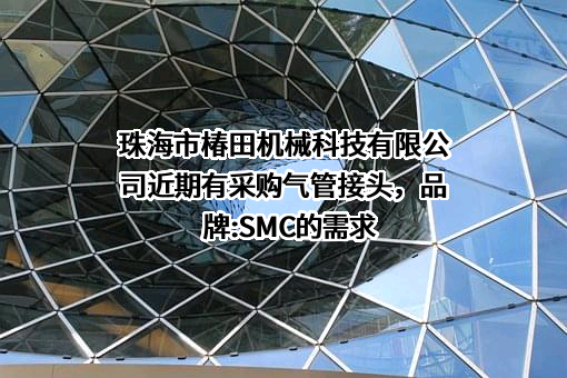 珠海市椿田机械科技有限公司近期有采购气管接头，品牌:SMC的需求