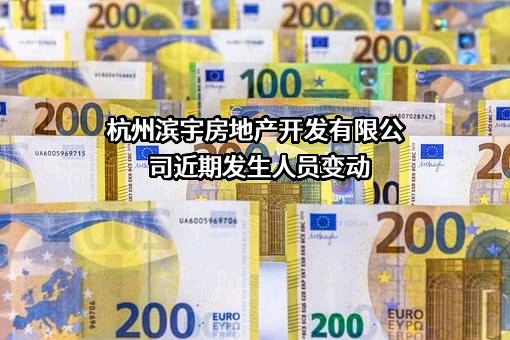 杭州滨宇房地产开发有限公司近期发生人员变动