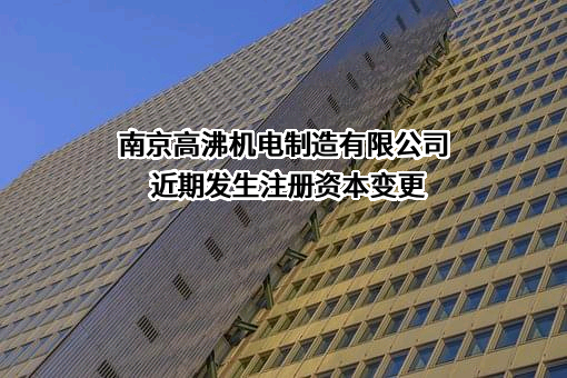 南京高沸机电制造有限公司近期发生注册资本变更