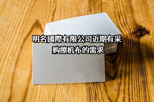 明名國際有限公司近期有采购擦机布的需求