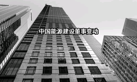 中国能源建设董事变动