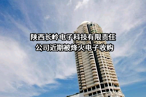 陕西长岭电子科技有限责任公司近期被烽火电子收购