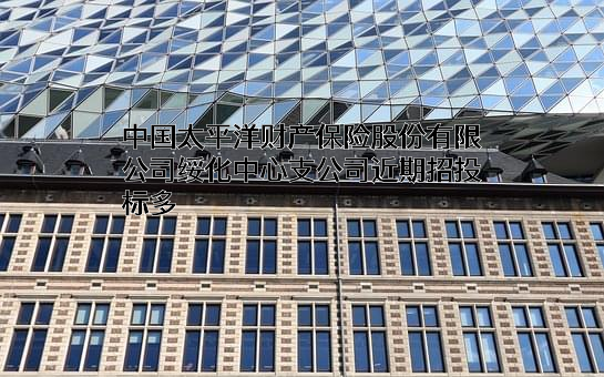 中国太平洋财产保险股份有限公司绥化中心支公司