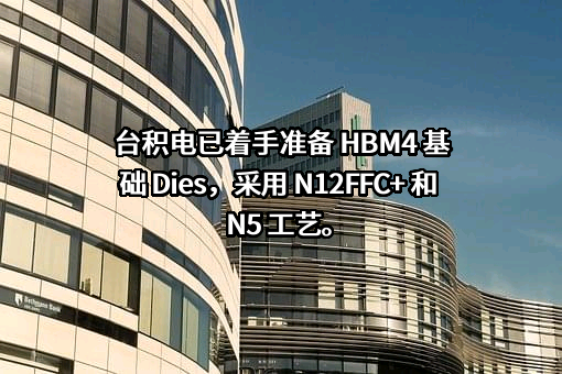 台积电已着手准备 HBM4 基础 Dies，采用 N12FFC+ 和 N5 工艺。