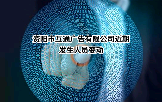 资阳市互通广告有限公司近期发生人员变动