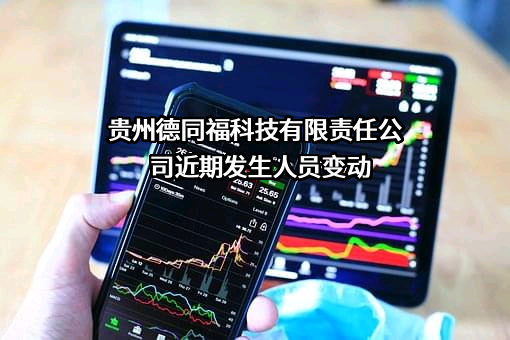 贵州德同福科技有限责任公司近期发生人员变动