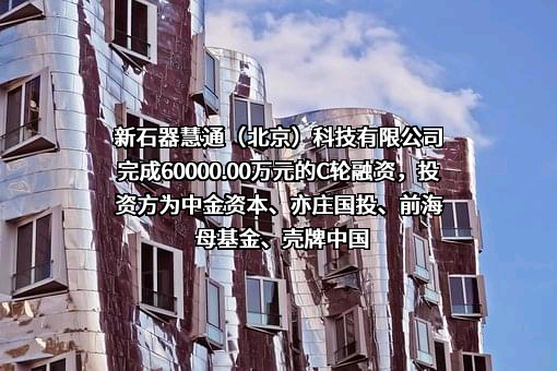 新石器慧通（北京）科技有限公司完成60000.00万元的C轮融资，投资方为中金资本、亦庄国投、前海母基金、壳牌中国