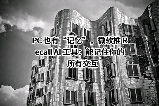 PC 也有“记忆”，微软推 Recall AI 工具：能记住你的所有交互