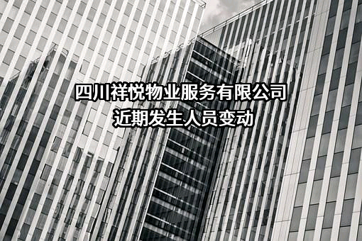 四川祥悦物业服务有限公司近期发生人员变动
