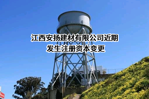 江西安扬建材有限公司近期发生注册资本变更