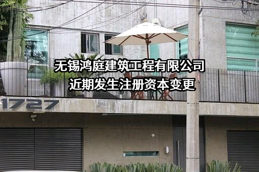 无锡鸿庭建筑工程有限公司近期发生注册资本变更