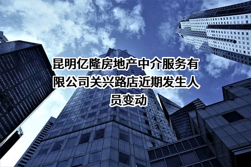 昆明亿隆房地产中介服务有限公司关兴路店