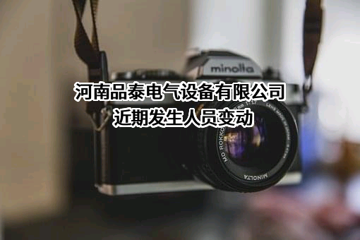 河南品泰电气设备有限公司近期发生人员变动