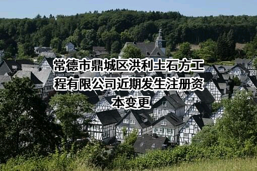 常德市鼎城区洪利土石方工程有限公司近期发生注册资本变更