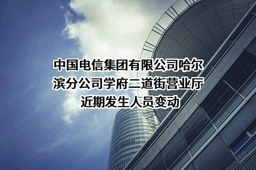中国电信集团有限公司哈尔滨分公司学府二道街营业厅
