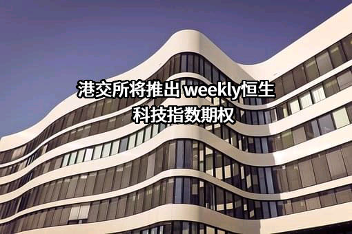 港交所将推出 weekly恒生科技指数期权