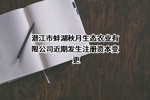 潜江市蚌湖秋月生态农业有限公司近期发生注册资本变更