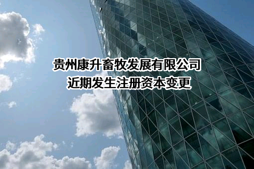 贵州康升畜牧发展有限公司近期发生注册资本变更