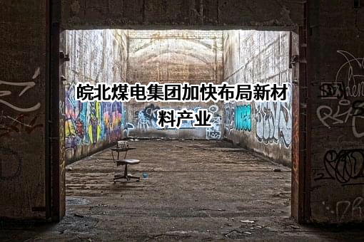 皖北煤电集团加快布局新材料产业