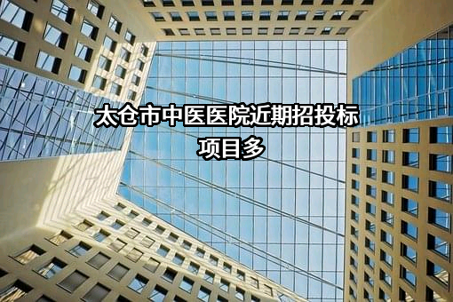 太仓市中医医院近期招投标项目多