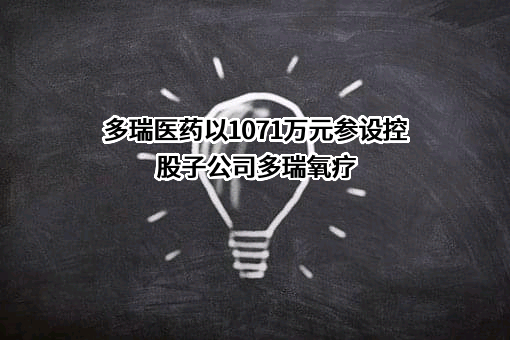 多瑞医药以1071万元参设控股子公司多瑞氧疗
