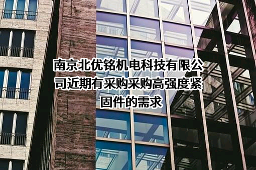 南京北优铭机电科技有限公司近期有采购采购高强度紧固件的需求