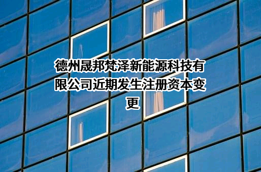 德州晟邦梵泽新能源科技有限公司近期发生注册资本变更