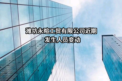 潍坊永暄工贸有限公司近期发生人员变动