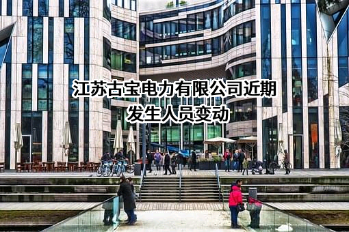 江苏古宝电力有限公司近期发生人员变动